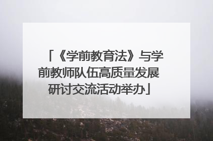 《学前教育法》与学前教师队伍高质量发展研讨交流活动举办