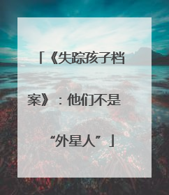 《失踪孩子档案》：他们不是“外星人”