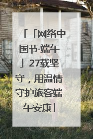 「网络中国节·端午」27载坚守，用温情守护旅客端午安康