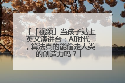 「视频」当孩子站上英文演讲台：AI时代，算法真的能偷走人类的创造力吗？