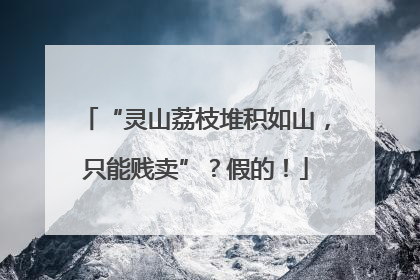 “灵山荔枝堆积如山，只能贱卖”？假的！