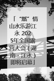 “燃”情山水乐游江永 2025年全国露营大会（湖南・江永）即将启幕
