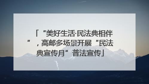 “美好生活·民法典相伴”，高邮多场景开展“民法典宣传月”普法宣传