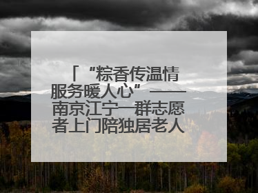 “粽香传温情 服务暖人心”——南京江宁一群志愿者上门陪独居老人包粽子送去节日的欢乐