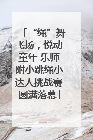 “绳”舞飞扬，悦动童年 乐师附小跳绳小达人挑战赛圆满落幕