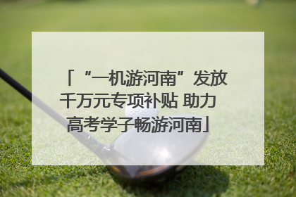 “一机游河南”发放千万元专项补贴 助力高考学子畅游河南