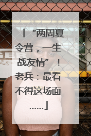 “两周夏令营，一生战友情”！老兵：最看不得这场面……