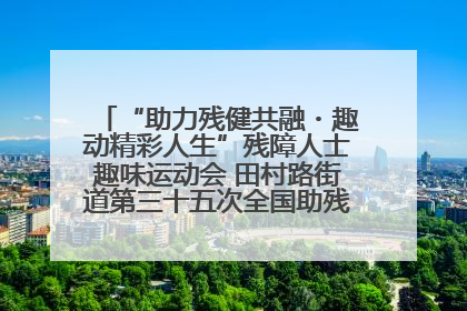 “助力残健共融・趣动精彩人生”残障人士趣味运动会 田村路街道第三十五次全国助残日主题活动圆满举办