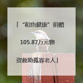 “和也健康”捐赠105.87万元物资救助孤寡老人