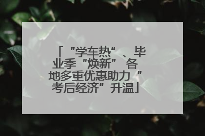 “学车热”、毕业季“焕新” 各地多重优惠助力“考后经济”升温