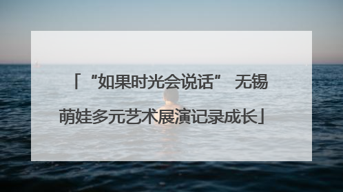 “如果时光会说话” 无锡萌娃多元艺术展演记录成长