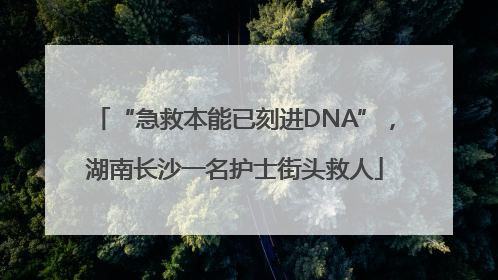 “急救本能已刻进DNA”，湖南长沙一名护士街头救人