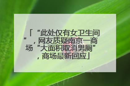 “此处仅有女卫生间”，网友质疑南京一商场“大面积取消男厕”，商场最新回应