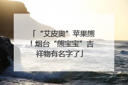 “艾皮奥”苹果熊！烟台“熊宝宝”吉祥物有名字了