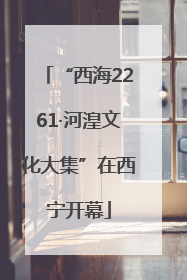 “西海2261·河湟文化大集”在西宁开幕
