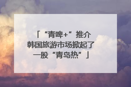 “青啤+”推介 韩国旅游市场掀起了一股“青岛热”