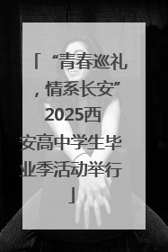 “青春巡礼，情系长安” 2025西安高中学生毕业季活动举行