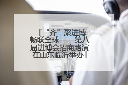 “齐”聚进博 畅联全球——第八届进博会招商路演在山东临沂举办