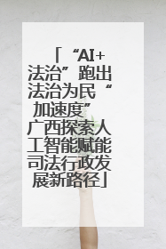 “AI+法治”跑出法治为民“加速度” 广西探索人工智能赋能司法行政发展新路径