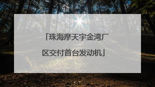 珠海摩天宇金湾厂区交付首台发动机
