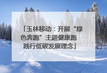玉林移动：开展“绿色奔跑”主题健康跑 践行低碳发展理念