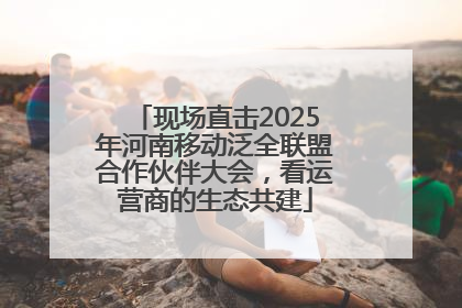 现场直击2025年河南移动泛全联盟合作伙伴大会，看运营商的生态共建