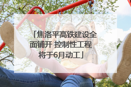 焦洛平高铁建设全面铺开 控制性工程将于6月动工