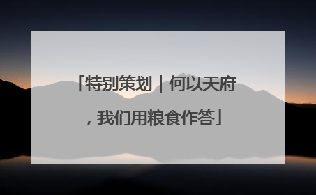 特别策划｜何以天府，我们用粮食作答