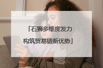 石狮多维度发力 构筑贸易链新优势