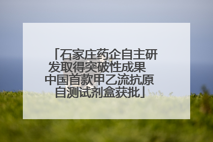 石家庄药企自主研发取得突破性成果 中国首款甲乙流抗原自测试剂盒获批