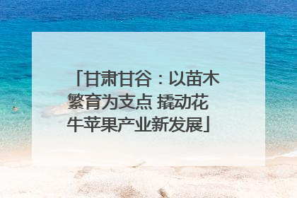 甘肃甘谷：以苗木繁育为支点 撬动花牛苹果产业新发展