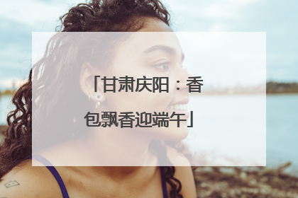 甘肃庆阳：香包飘香迎端午