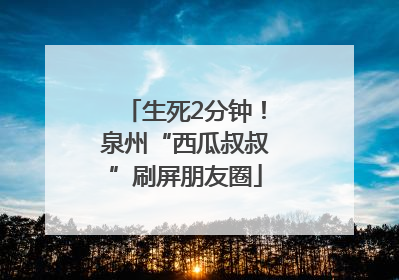 生死2分钟！泉州“西瓜叔叔”刷屏朋友圈