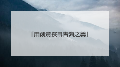 用创意探寻青海之美