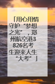 用心用情守护“梦想之光”，郑州航空港3826名考生迎来人生“大考”