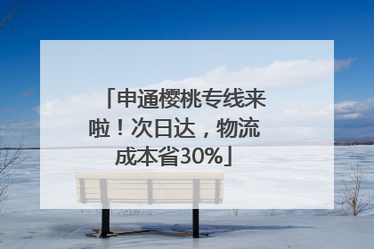 申通樱桃专线来啦！次日达，物流成本省30%