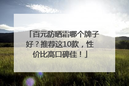 百元防晒霜哪个牌子好？推荐这10款，性价比高口碑佳！