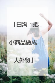 白沟：把小商品做成大外贸