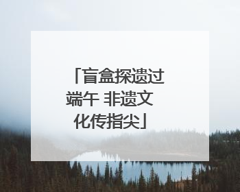 盲盒探遗过端午 非遗文化传指尖