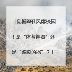 碳板跑鞋风靡校园！是“体考神器”还是“毁脚凶器”？