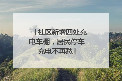 社区新增四处充电车棚，居民停车充电不再愁