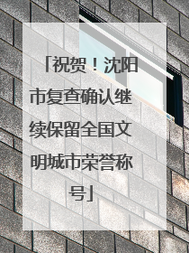 祝贺！沈阳市复查确认继续保留全国文明城市荣誉称号