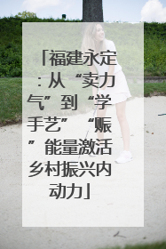 福建永定：从“卖力气”到“学手艺”“赈”能量激活乡村振兴内动力