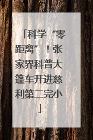 科学“零距离”！张家界科普大篷车开进慈利第二完小