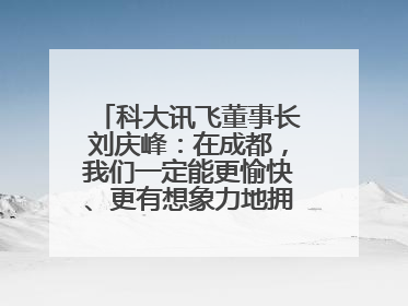 科大讯飞董事长刘庆峰：在成都，我们一定能更愉快、更有想象力地拥抱人工智能