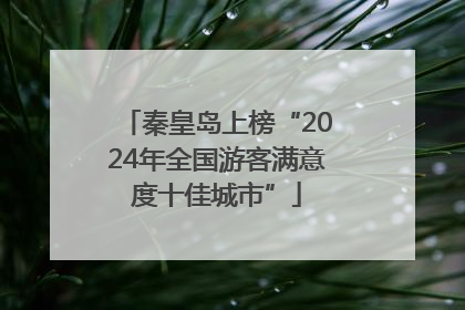 秦皇岛上榜“2024年全国游客满意度十佳城市”