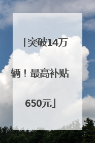 突破14万辆！最高补贴650元