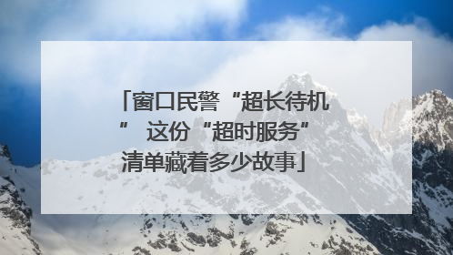 窗口民警“超长待机” 这份“超时服务”清单藏着多少故事