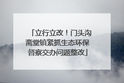 立行立改！门头沟斋堂镇紧抓生态环保督察交办问题整改