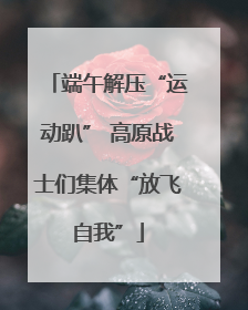 端午解压“运动趴” 高原战士们集体“放飞自我”